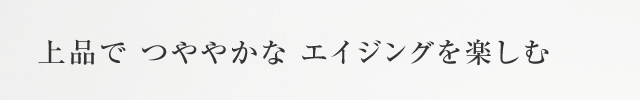 上品でつややかなエイジングを楽しむ
